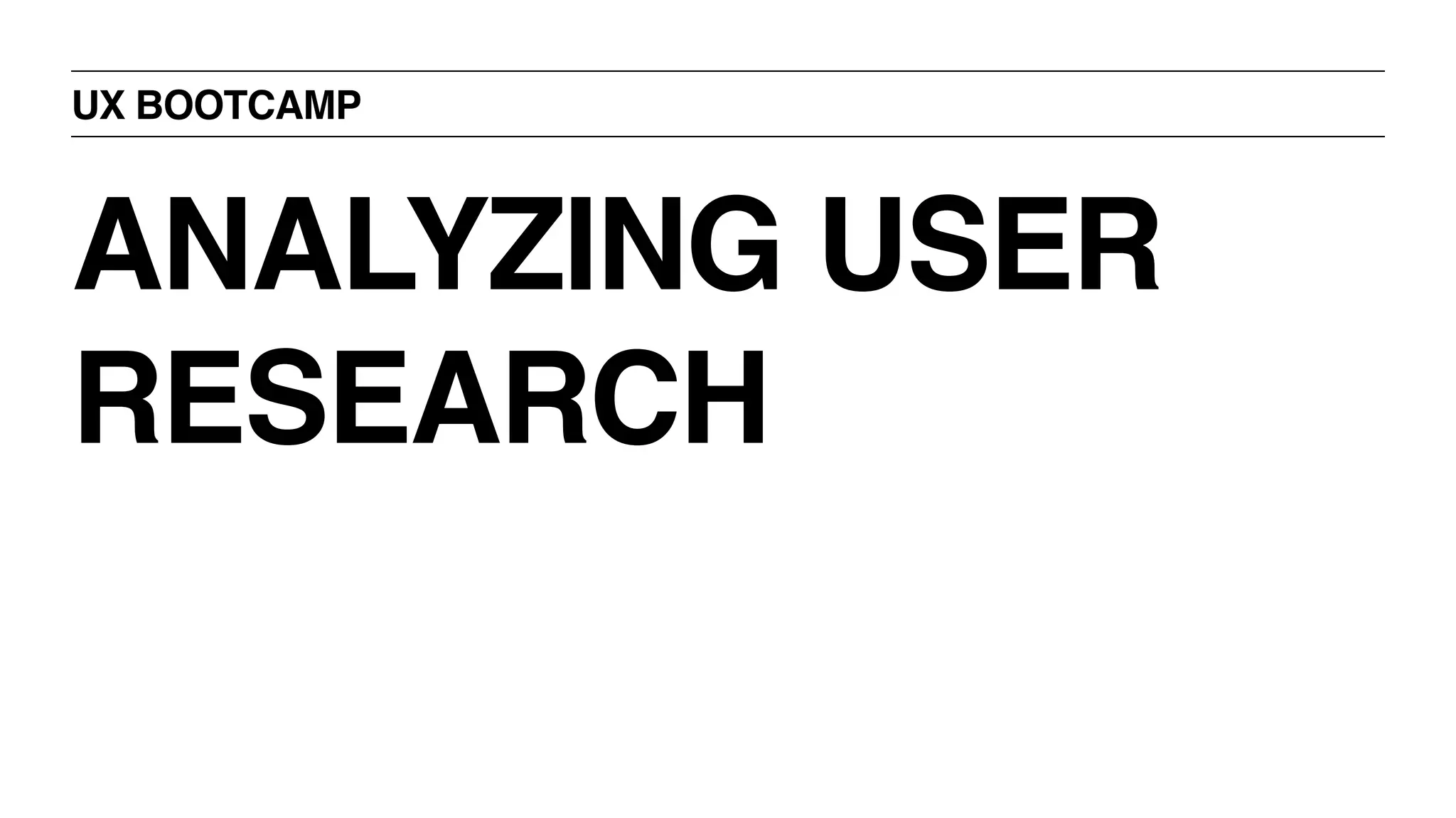UX BOOTCAMP
ANALYZING USER
RESEARCH
 
