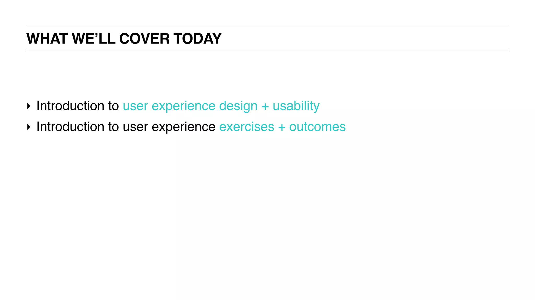 ‣ Introduction to user experience design + usability
‣ Introduction to user experience exercises + outcomes
WHAT WE’LL COVER TODAY
 