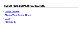 RESOURCES: LOCAL ORGANIZATIONS
‣ Ladies that UX
‣ Atlanta Web Design Group
‣ IXDA
‣ CHI Atlanta
 
