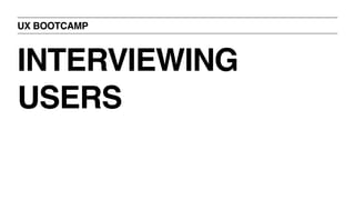 UX BOOTCAMP
INTERVIEWING
USERS
 