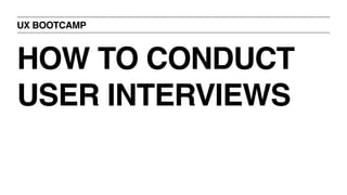 UX BOOTCAMP
HOW TO CONDUCT
USER INTERVIEWS
 