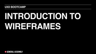 INTRODUCTION TO
WIREFRAMES
UXD BOOTCAMP
 