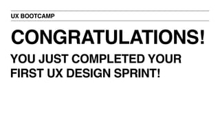 UX BOOTCAMP
CONGRATULATIONS!
YOU JUST COMPLETED YOUR
FIRST UX DESIGN SPRINT!
 