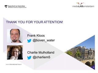 THANK YOU FOR YOUR ATTENTION!



          Frank Kloos
             @boven_water


          Charlie Mulholland
             @charliem5

                                55
 