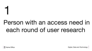 Digital, Data and Technology
Person with an access need in
each round of user research
1
 