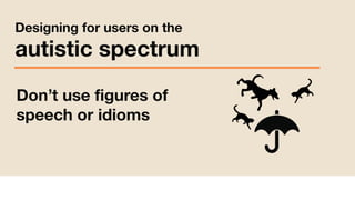 !
Designing for users on the
autistic spectrum
Don’t use figures of
speech or idioms
 