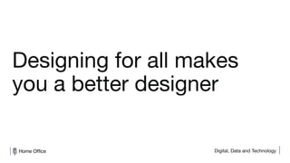 Digital, Data and Technology
Designing for all makes
you a better designer
 