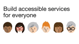 Build accessible services
for everyone
 