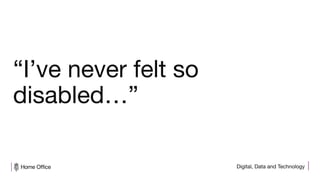 Digital, Data and Technology
“I’ve never felt so
disabled…”
 