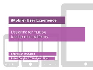 (Mobile) User Experience


Designing for multiple
touchscreen platforms



UXBrighton 11/01/2011

Robert Douglas, UX Designer, Ribot
 