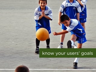 know your users goals
 