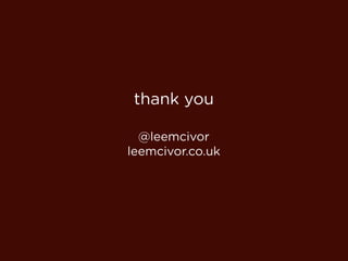 thank you

  @leemcivor
leemcivor.co.uk
 