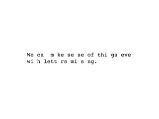 We ca m ke se se of thi gs eve
wi h lett rs mi s ng.
 