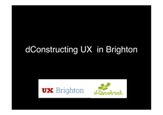dConstructing UX in Brighton!
 