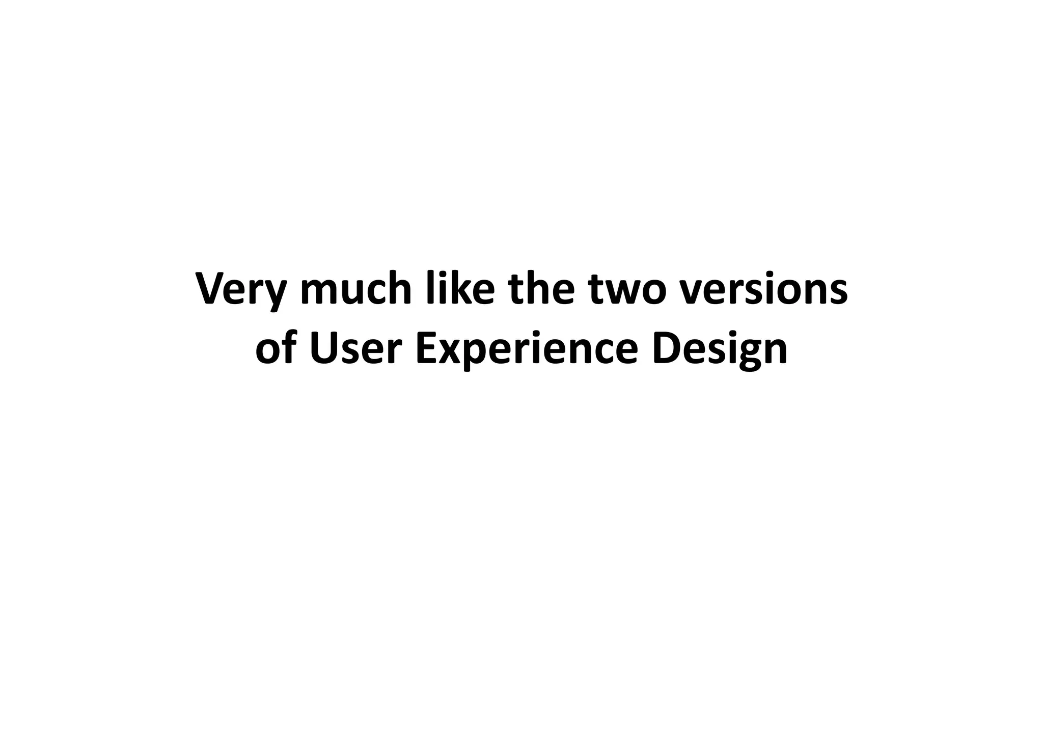 Very	
  much	
  like	
  the	
  two	
  versions	
  	
  
  of	
  User	
  Experience	
  Design	
  
 