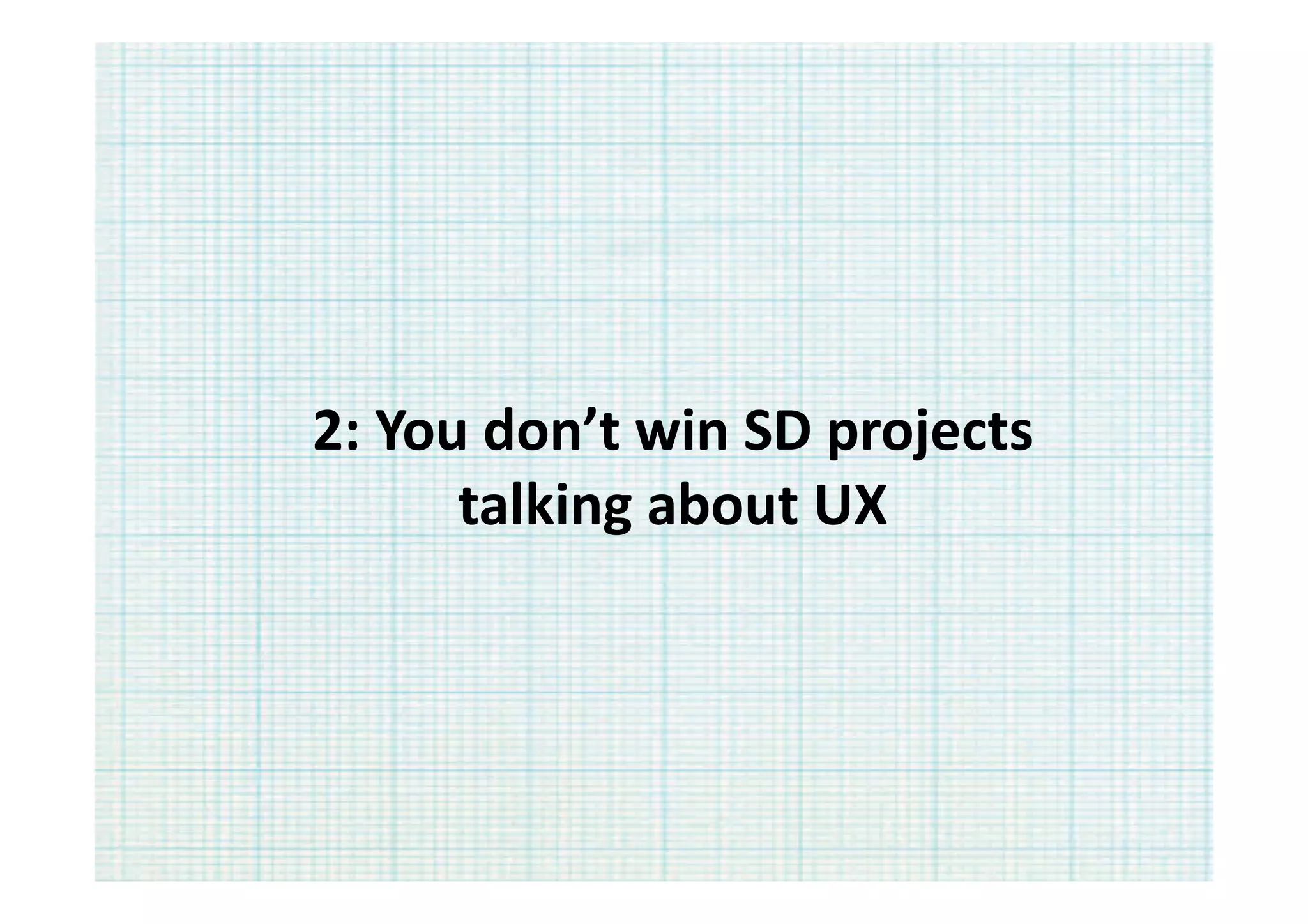 2:	
  You	
  don’t	
  win	
  SD	
  projects	
  	
  
         talking	
  about	
  UX	
  
 