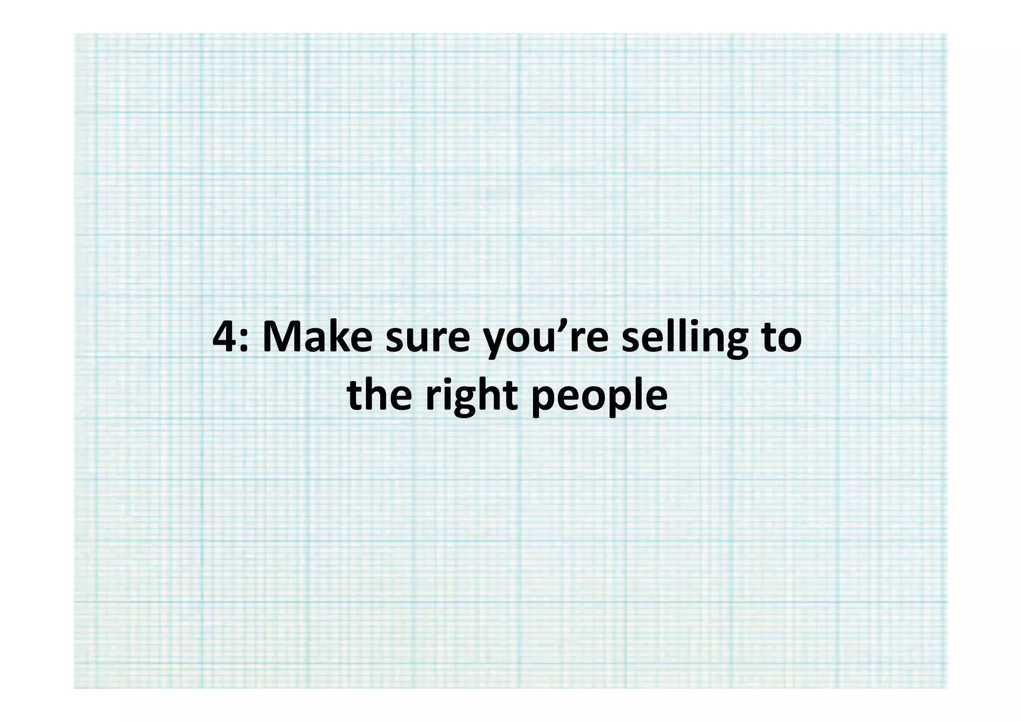 4:	
  Make	
  sure	
  you’re	
  selling	
  to	
  
         the	
  right	
  people	
  
 