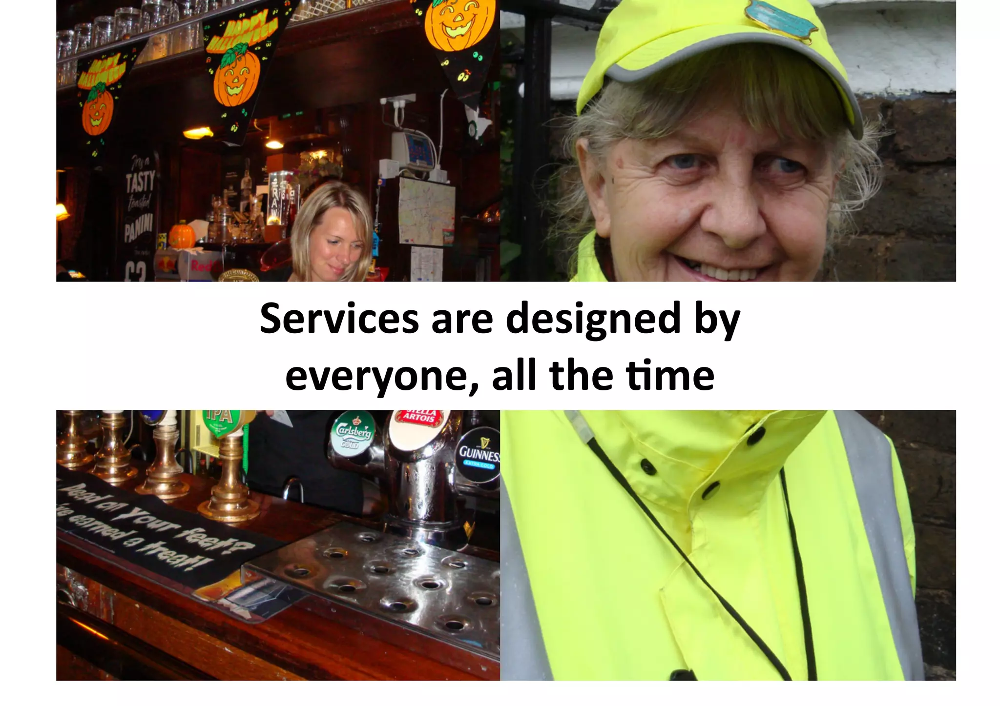 Services	
  are	
  designed	
  by	
  	
  
 everyone,	
  all	
  the	
  Ime	
  
 