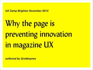 !
!

UX Camp Brighton November 2013

Why the page is
preventing innovation  
in magazine UX
!
!

authored by @robboynes

 