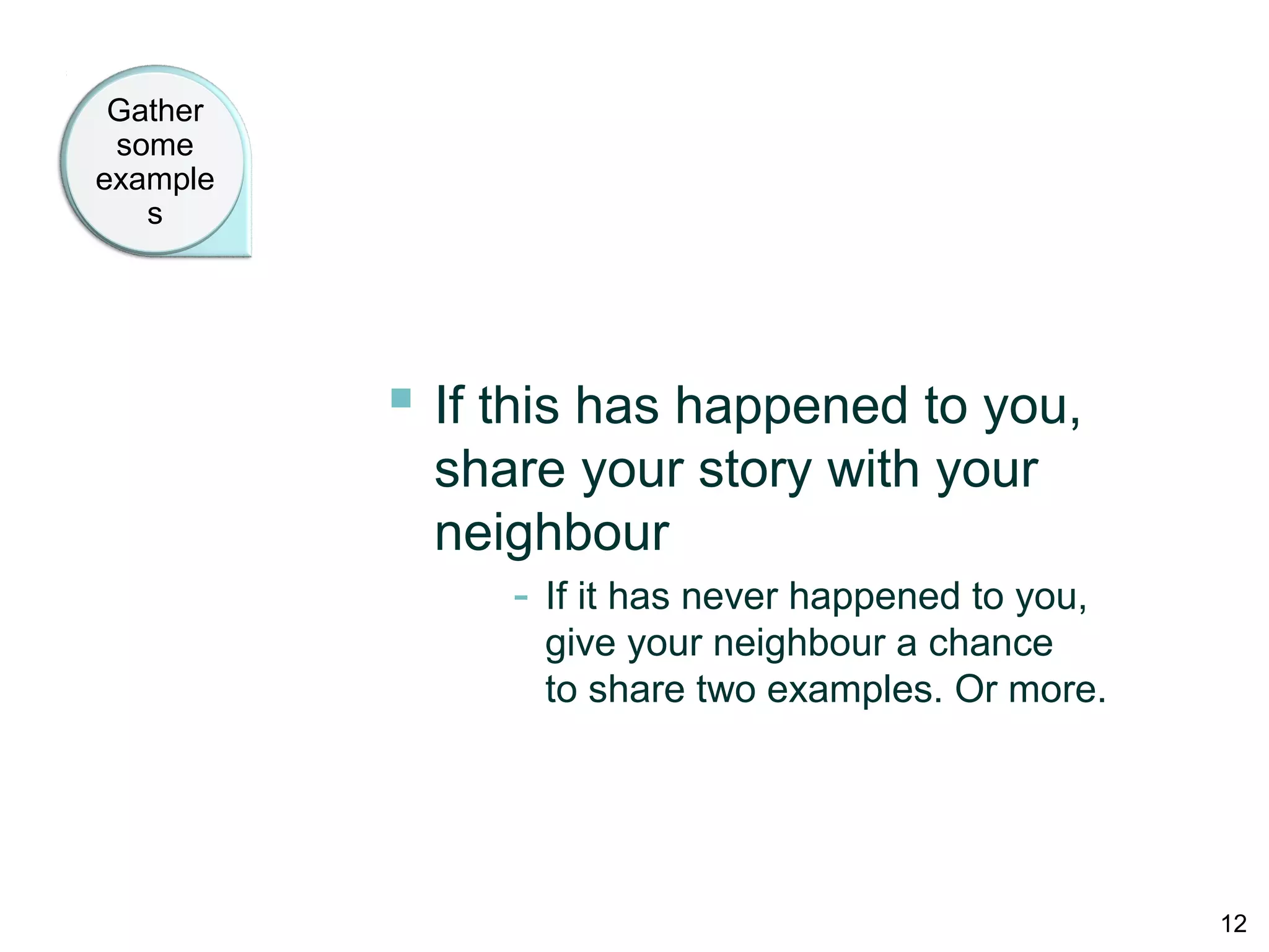 Gather
some
examples
 If this has happened to you,
share your story with your
neighbour
- If it has never happened to you,
give your neighbour a chance
to share two examples. Or more.
12
 
