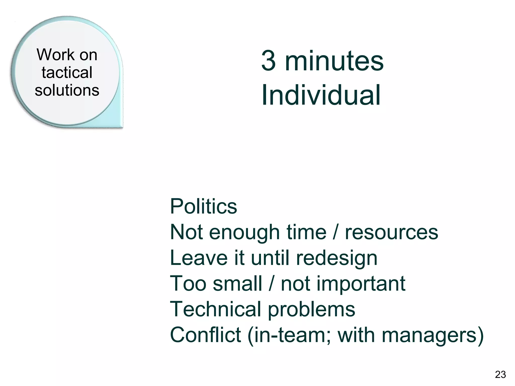 Work on
tactical
solutions
3 minutes
Individual
Politics
Not enough time / resources
Leave it until redesign
Too small / not important
Technical problems
Conflict (in-team; with managers)
23
 