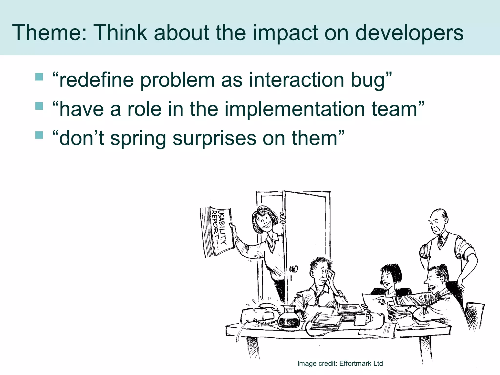 Theme: Think about the impact on developers
 “redefine problem as interaction bug”
 “have a role in the implementation team”
 “don’t spring surprises on them”
Image credit: Effortmark Ltd 30
 