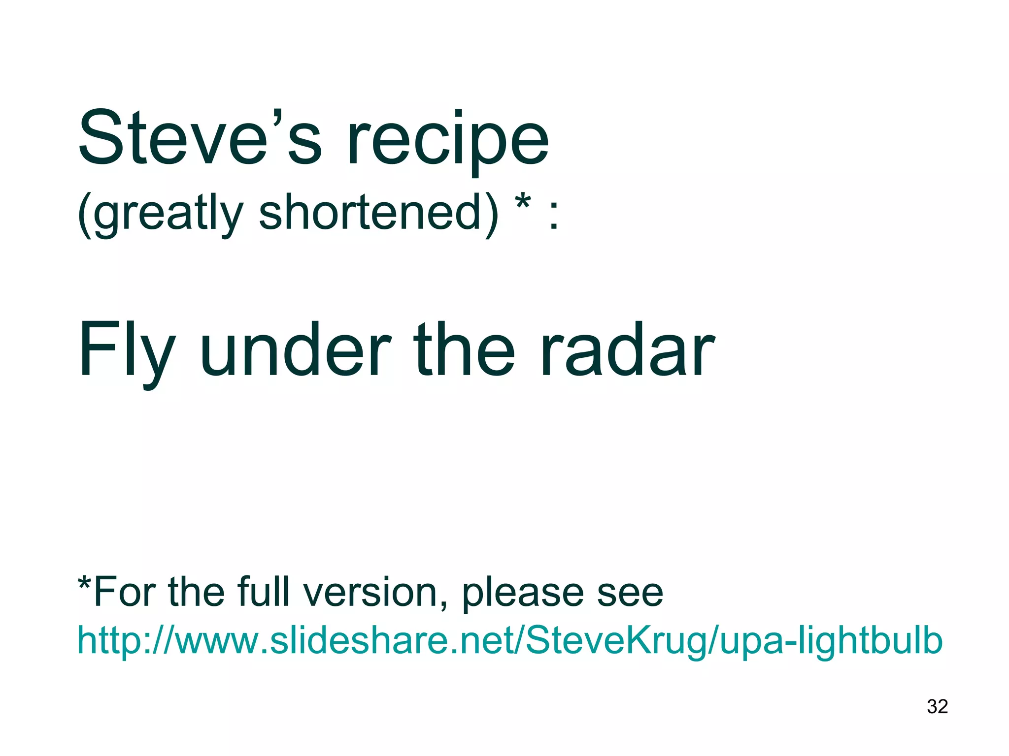 Steve’s recipe
(greatly shortened) * :
Fly under the radar
*For the full version, please see
http://www.slideshare.net/SteveKrug/upa-lightbulb
32
 