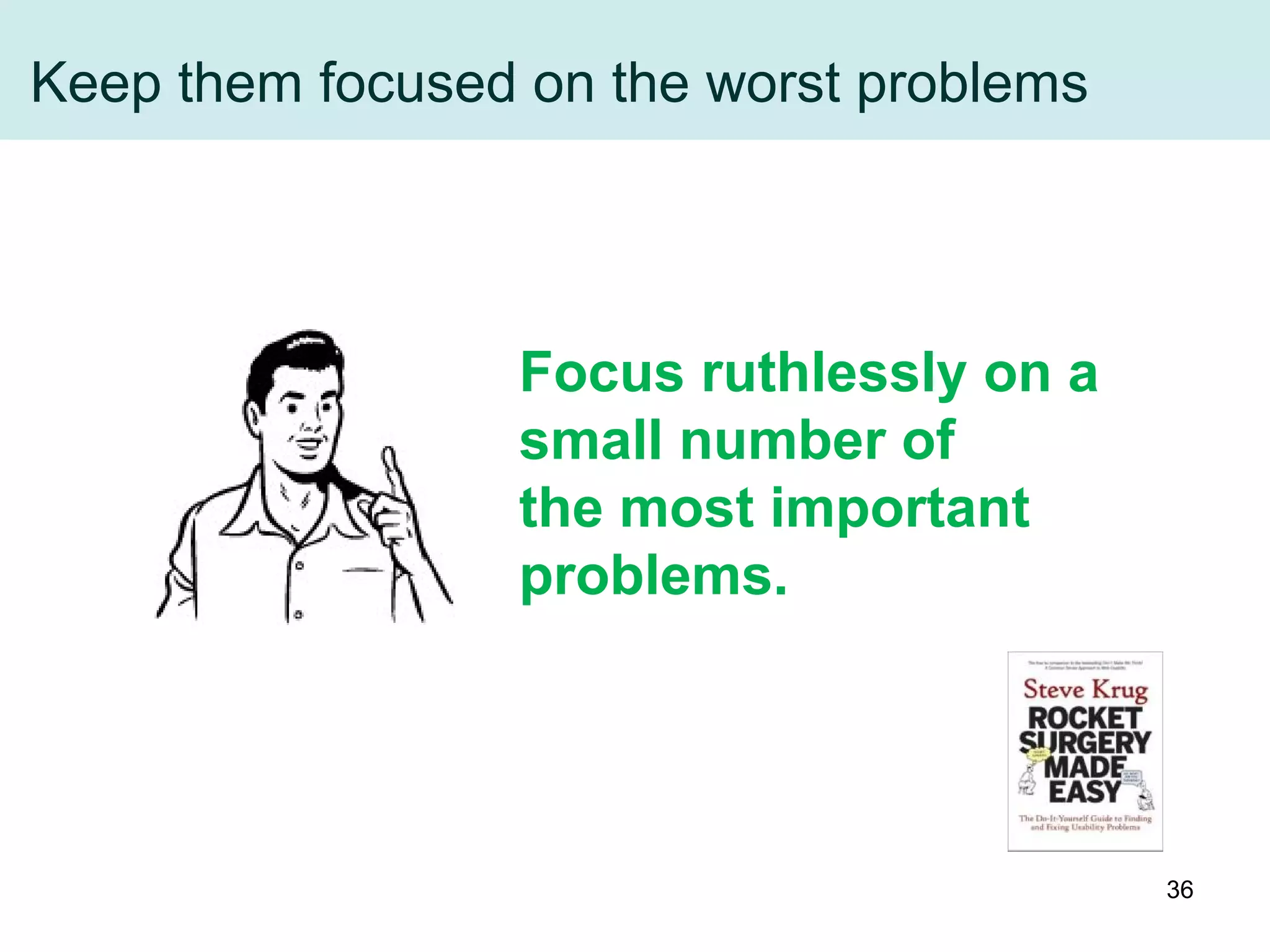 Keep them focused on the worst problems
Focus ruthlessly on a
small number of
the most important
problems.
36
 