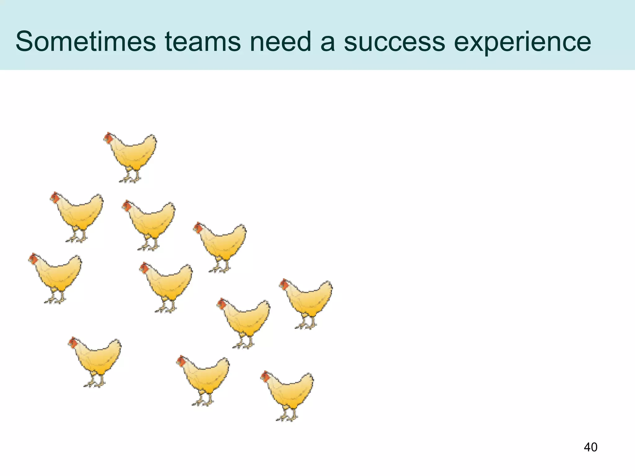 Sometimes teams need a success experience
40
 