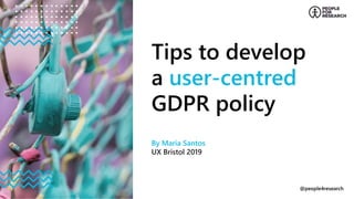 @people4research
Tips to develop
a user-centred
GDPR policy
By Maria Santos
UX Bristol 2019
 