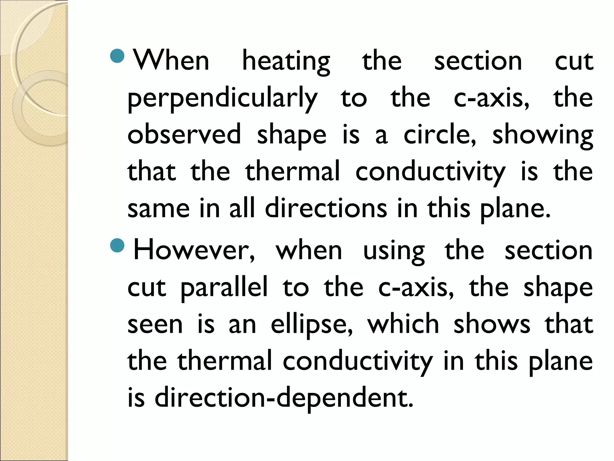 When heating the section cut
perpendicularly to the c-axis, the
observed shape is a circle, showing
that the thermal conductivity is the
same in all directions in this plane.
However, when using the section
cut parallel to the c-axis, the shape
seen is an ellipse, which shows that
the thermal conductivity in this plane
is direction-dependent.
 