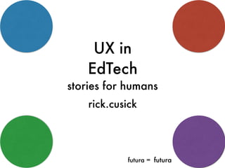 UX in
EdTech
stories for humans
rick.cusick
futura =
 