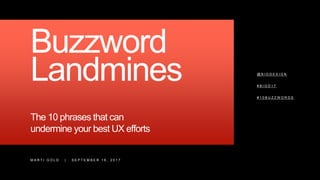 M A R T I G O L D | S E P T E M B E R 1 6 , 2 0 1 7
Buzzword
Landmines
The 10 phrases that can
undermine your best UX efforts
@ B I G D E S I G N
# B I G D 1 7
# 1 0 B U Z Z W O R D S
 