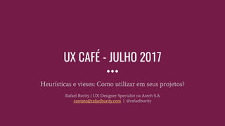 UX CAFÉ - JULHO 2017
Heurísticas e vieses: Como utilizar em seus projetos?
Rafael Burity | UX Designer Specialist na Atech S.A
contato@rafaelburity.com | @rafaelburity
 