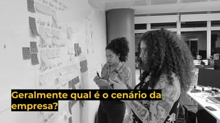 Geralmente qual é o cenário da
empresa?
 
