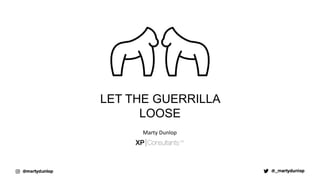 LET THE GUERRILLA
LOOSE
Marty Dunlop
 