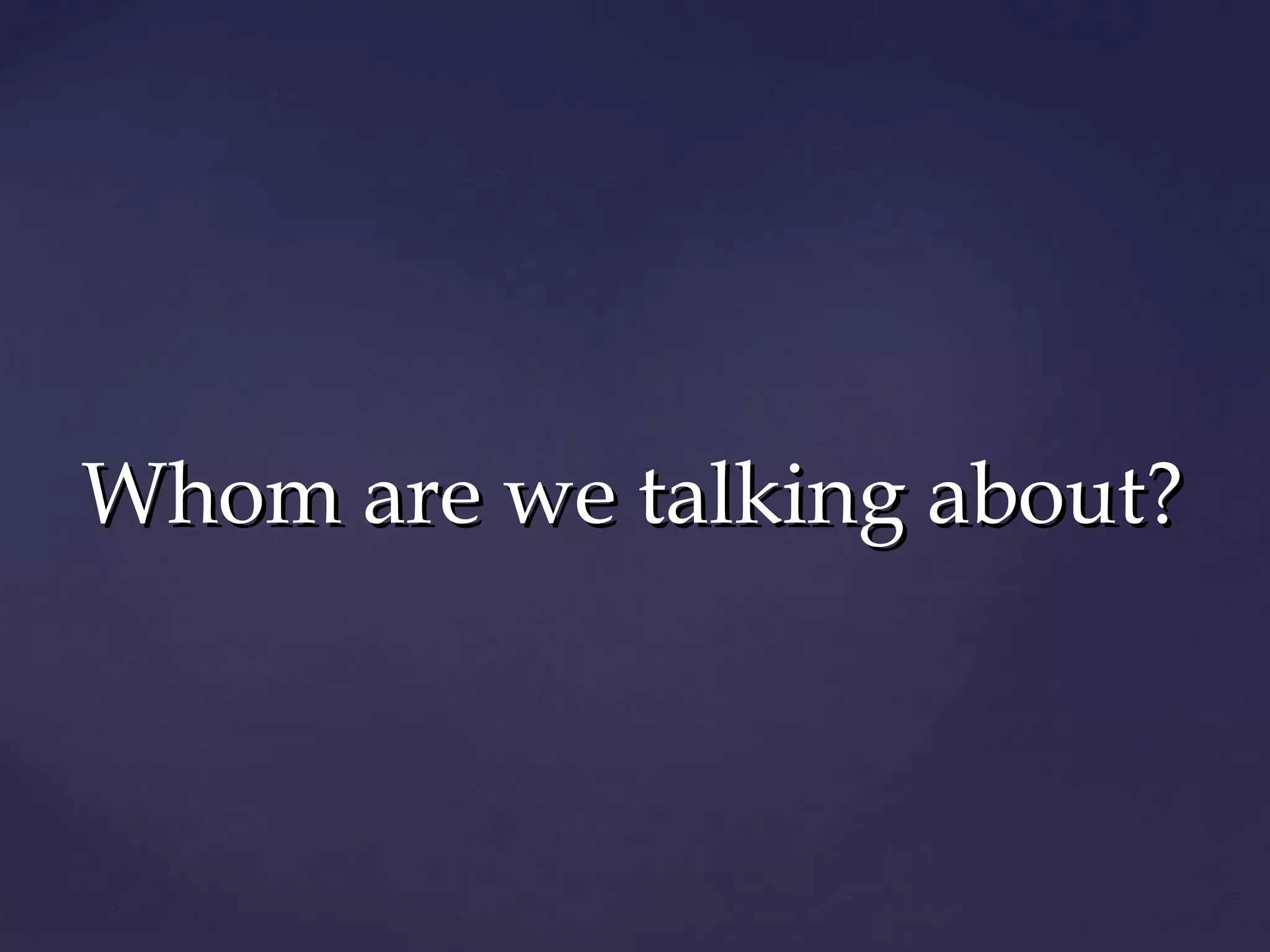 Whom are we talking about?
 