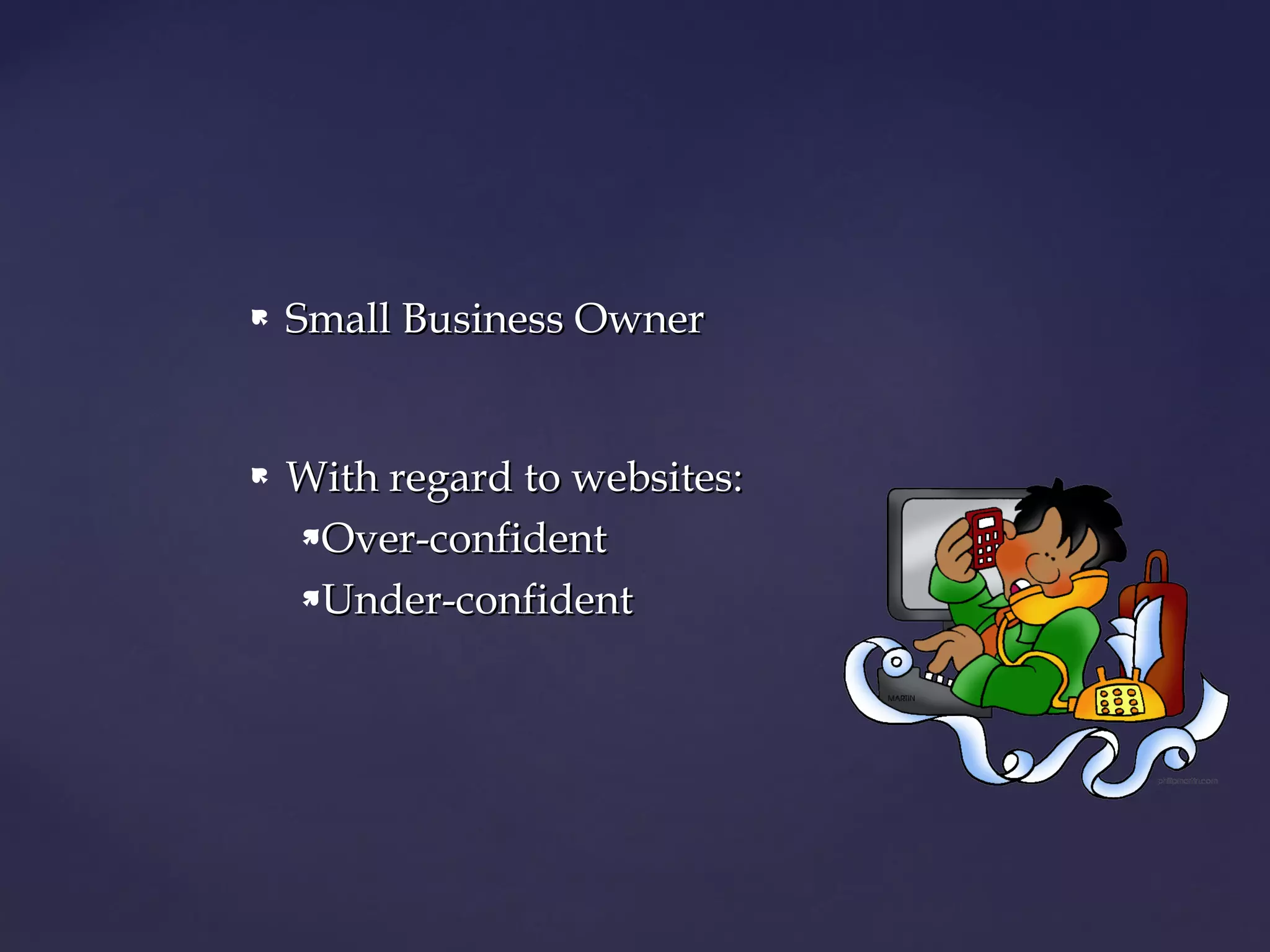    Small Business Owner


   With regard to websites:
    Over-confident

    Under-confident
 