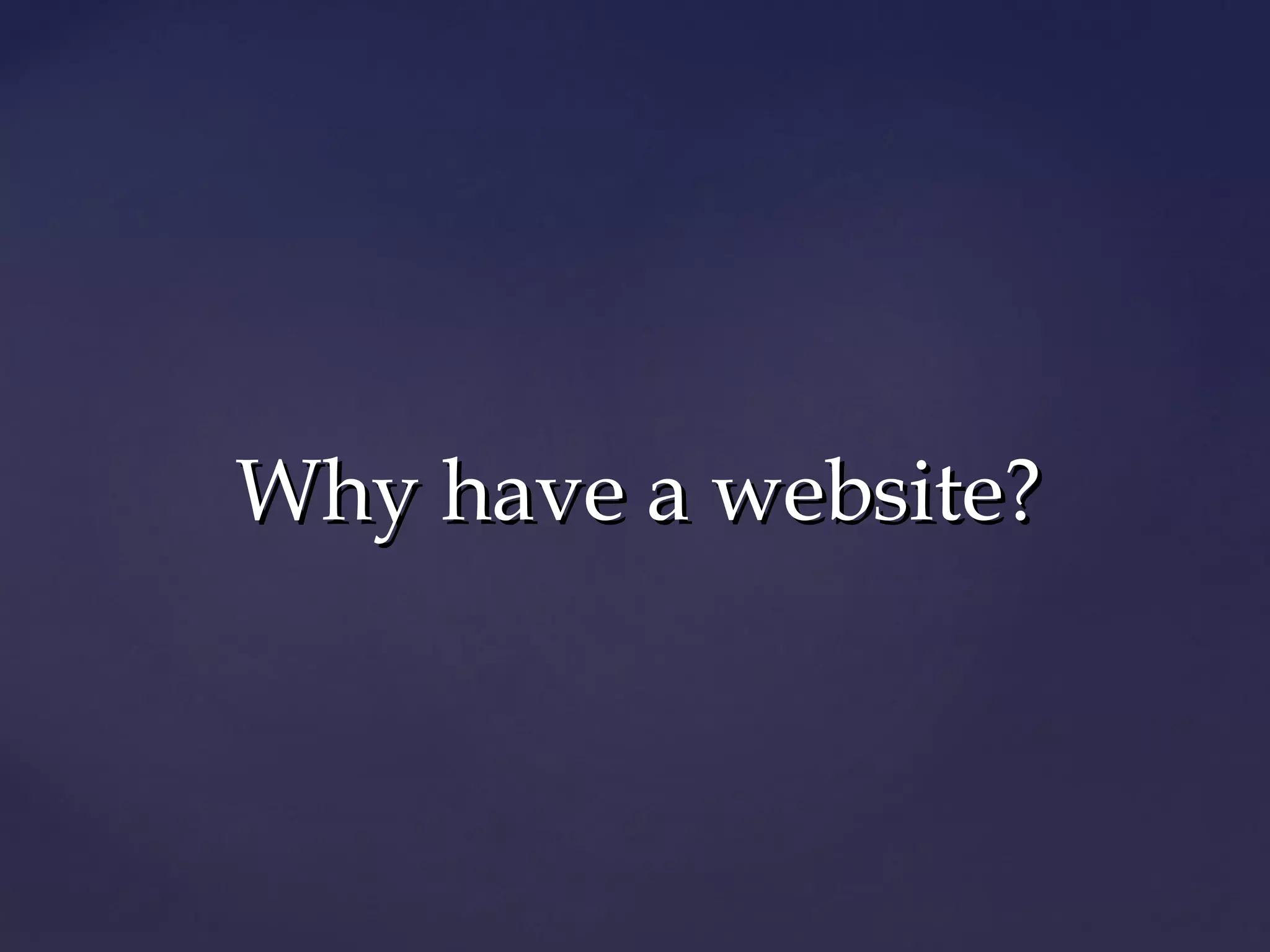 Why have a website?
 