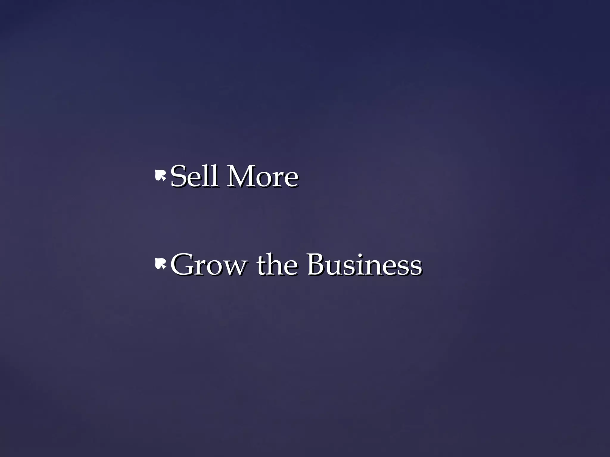    Sell More

   Grow the Business
 