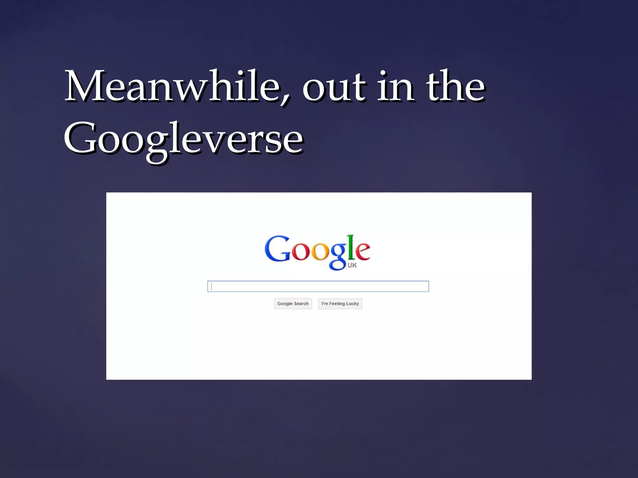 Meanwhile, out in the
Googleverse
 