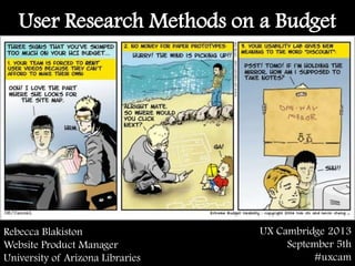 User Research Methods on a Budget
UX Cambridge 2013
September 5th
#uxcam
Rebecca Blakiston
Website Product Manager
University of Arizona Libraries
 