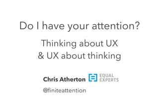 Do I have your attention?
Thinking about UX
& UX about thinking
Chris Atherton
@ﬁniteattention
 