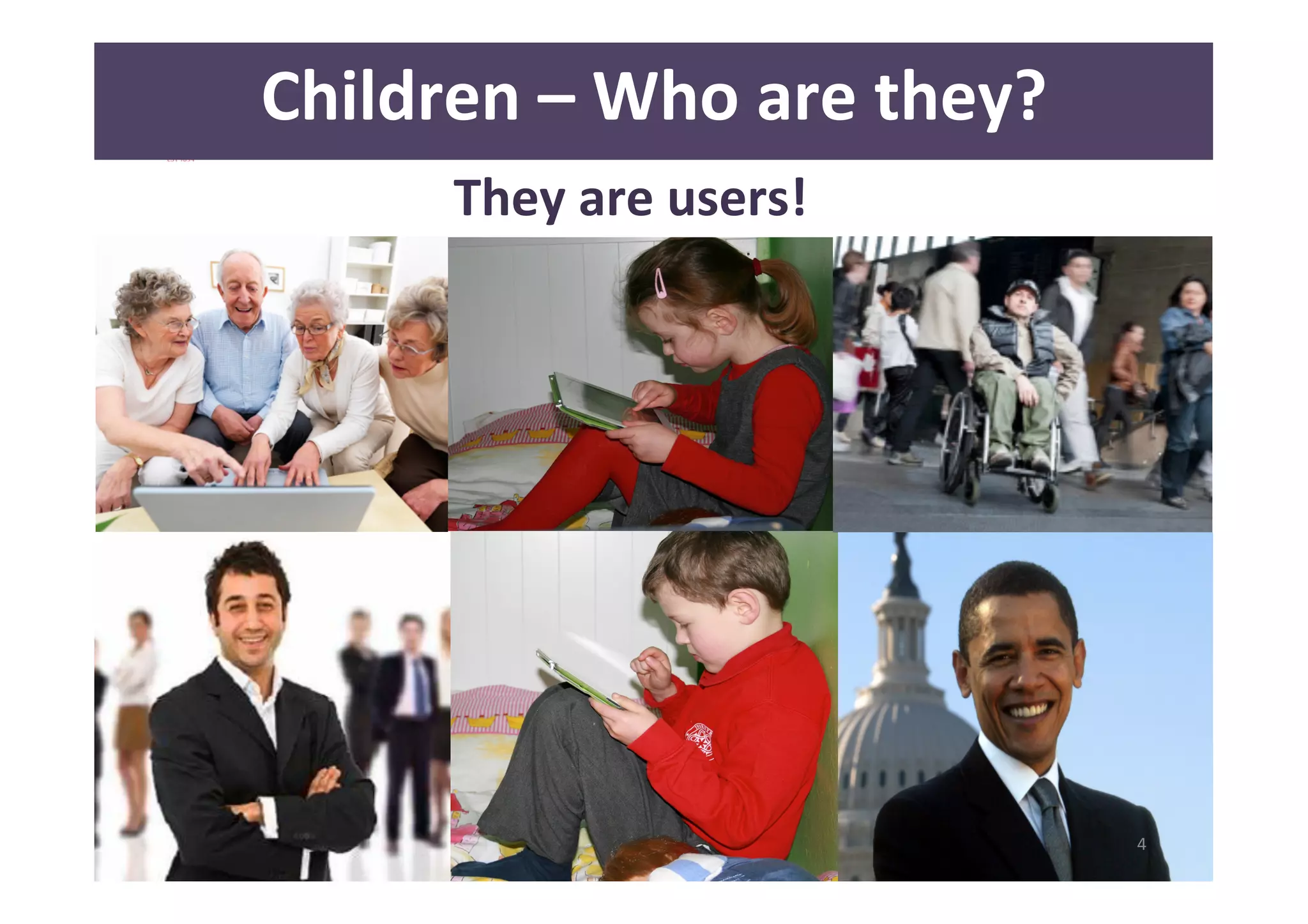 Children 
– 
Who 
are 
they? 
4 
They 
are 
users! 
 
