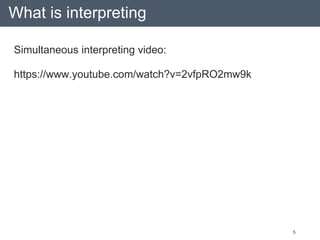 What is interpreting
5
Simultaneous interpreting video:
https://www.youtube.com/watch?v=2vfpRO2mw9k
 
