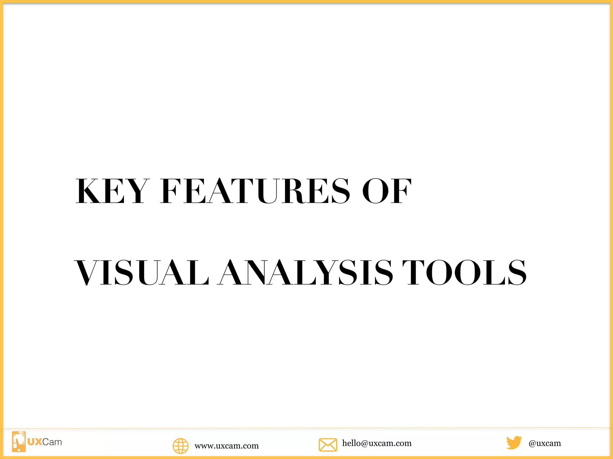 KEY FEATURES OF
VISUAL ANALYSIS TOOLS
www.uxcam.com @uxcamhello@uxcam.com
 