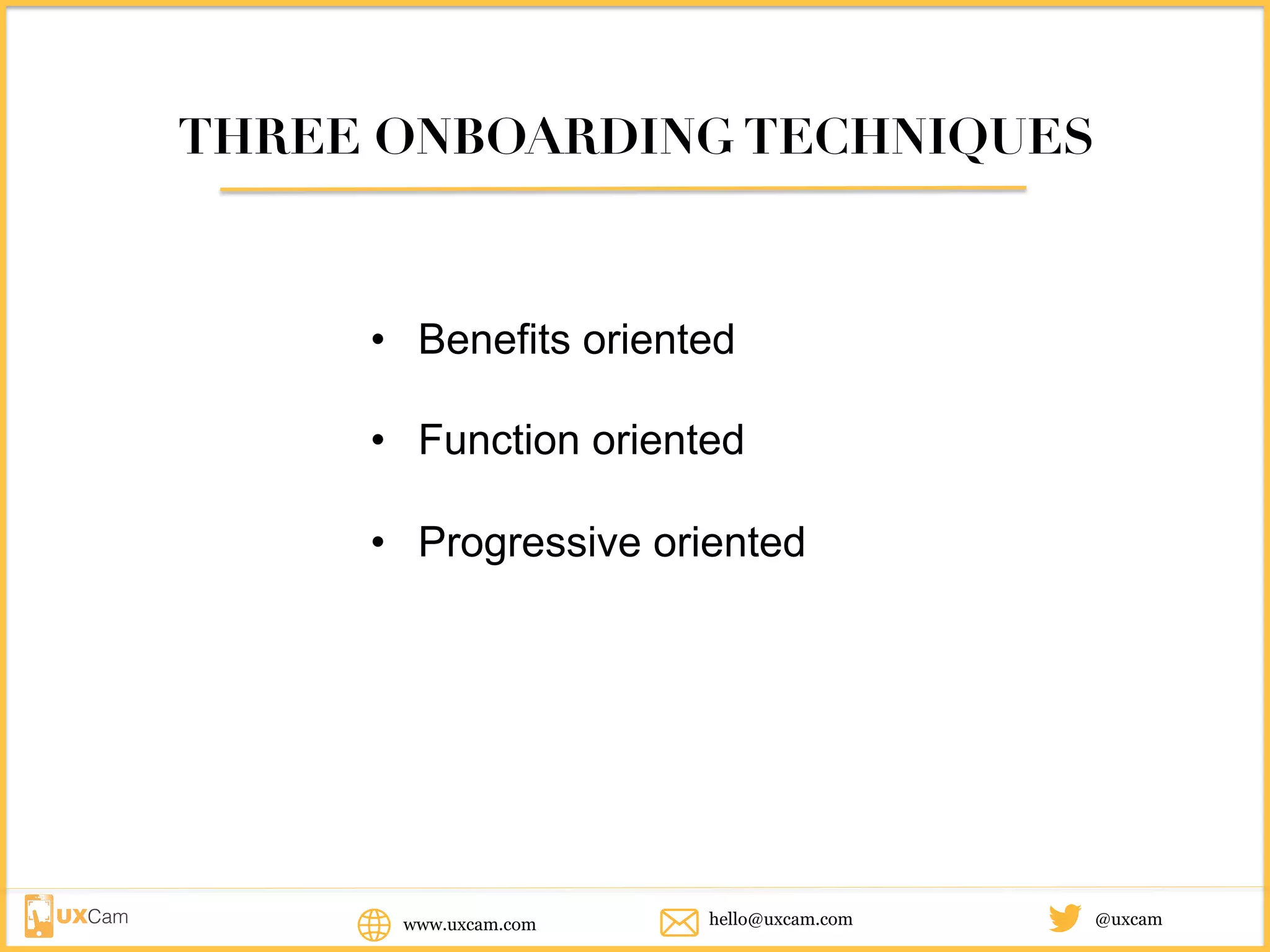 www.uxcam.com @uxcamhello@uxcam.com
THREE ONBOARDING TECHNIQUES
• Benefits oriented
• Function oriented
• Progressive oriented
 