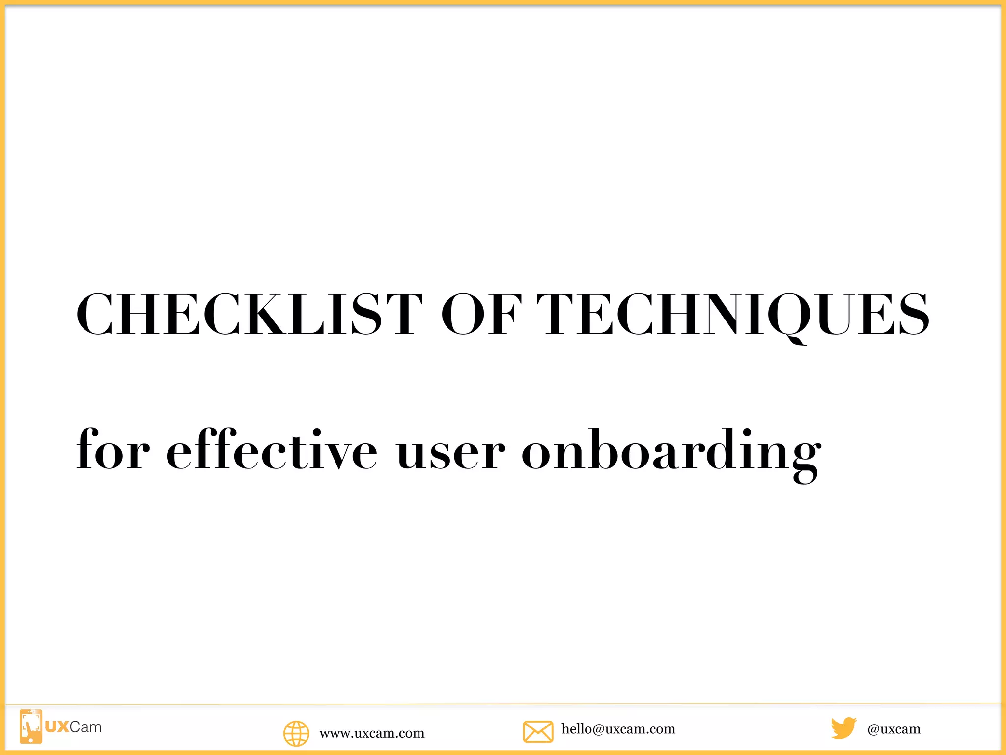 CHECKLIST OF TECHNIQUES
for effective user onboarding
www.uxcam.com @uxcamhello@uxcam.com
 