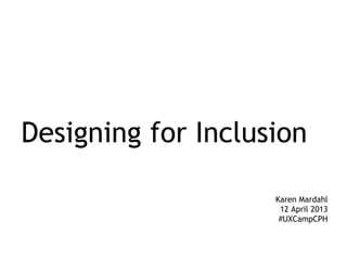 Designing for Inclusion

                    Karen Mardahl
                     12 April 2013
                     #UXCampCPH
 