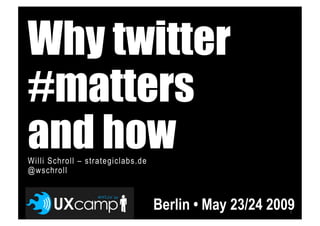 Why twitter
#matters
and how
Willi Schroll – strategiclabs.de
@wschroll



                                   Berlin • May 23/24 2009
                                                         1
 
